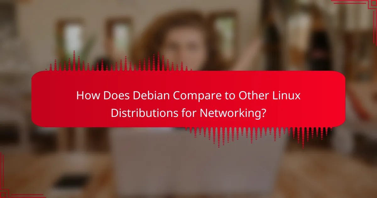 How Does Debian Compare to Other Linux Distributions for Networking?