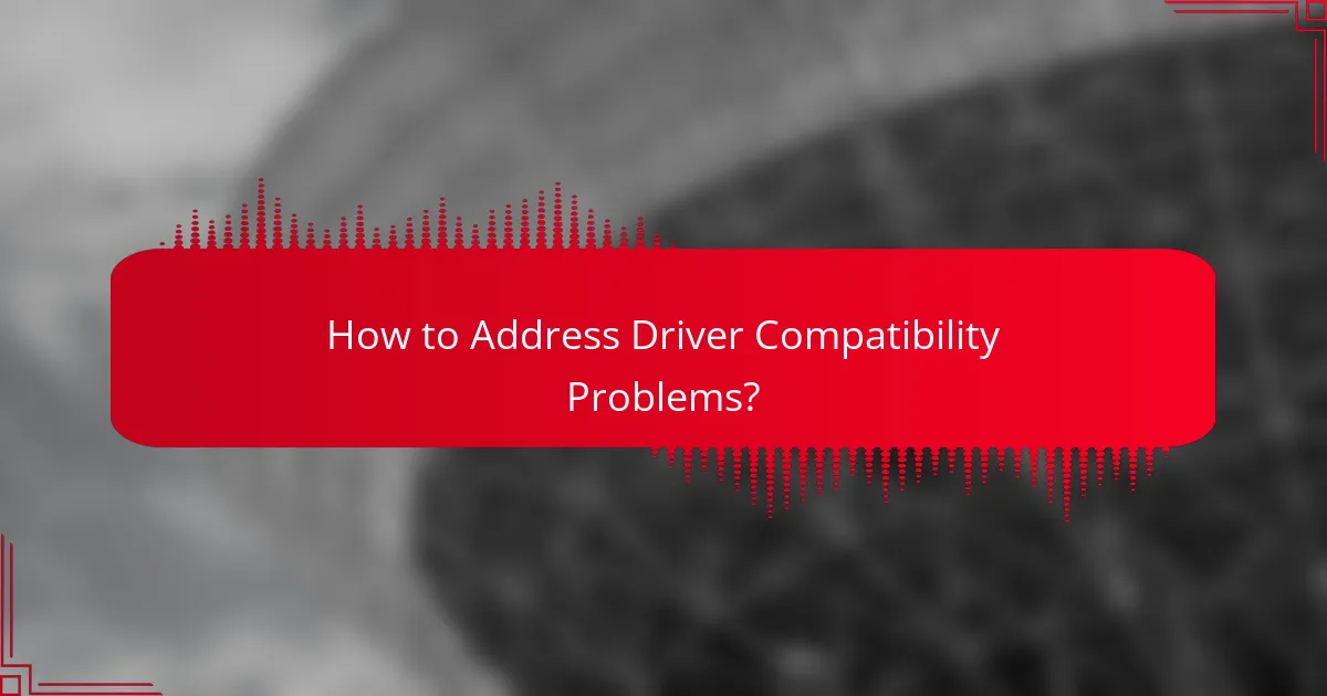 How to Address Driver Compatibility Problems?