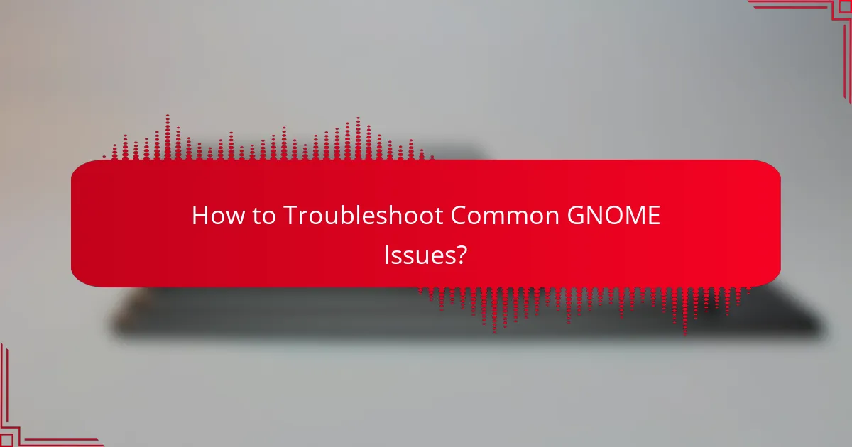 How to Troubleshoot Common GNOME Issues?
