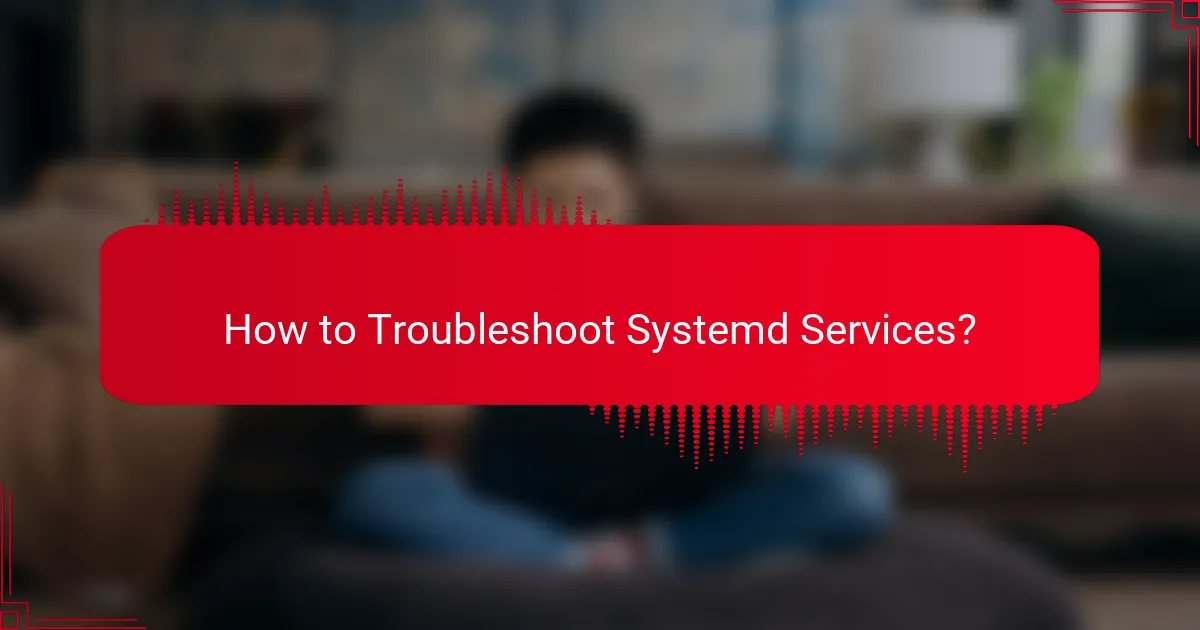 How to Troubleshoot Systemd Services?