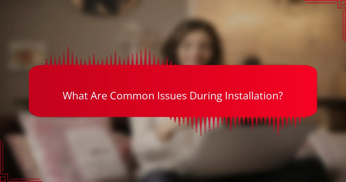 What Are Common Issues During Installation?