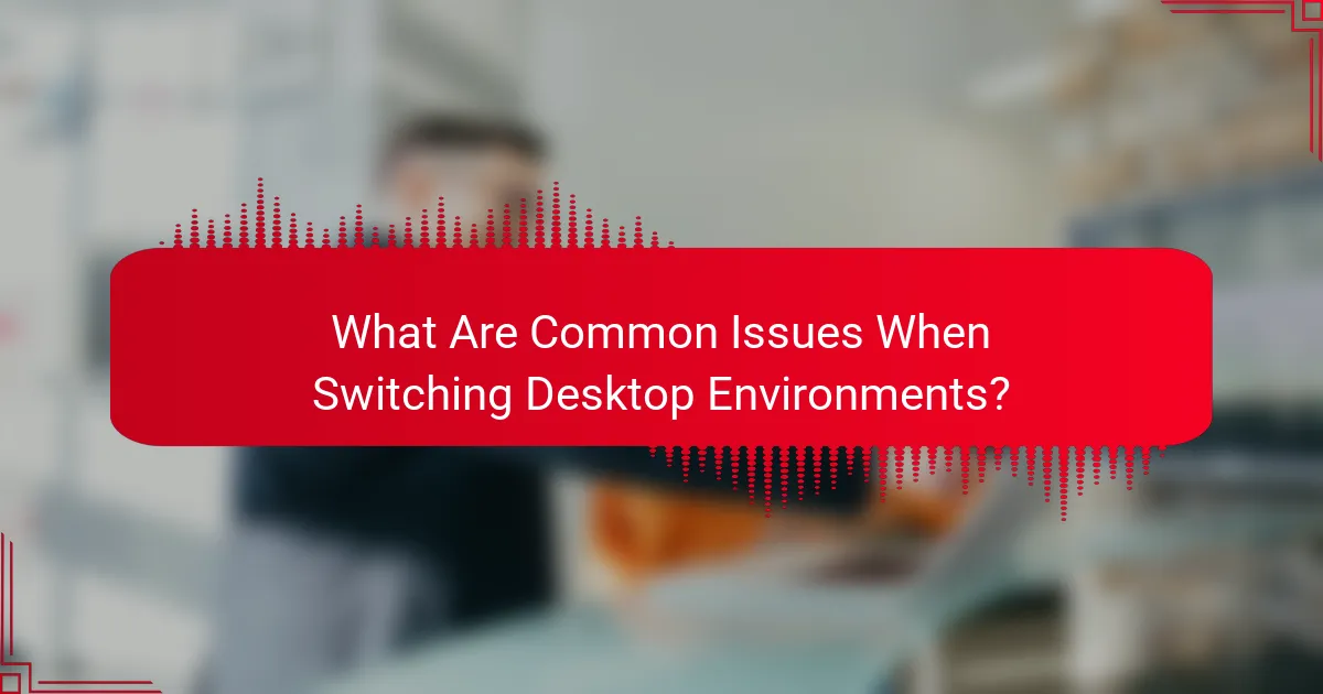 What Are Common Issues When Switching Desktop Environments?