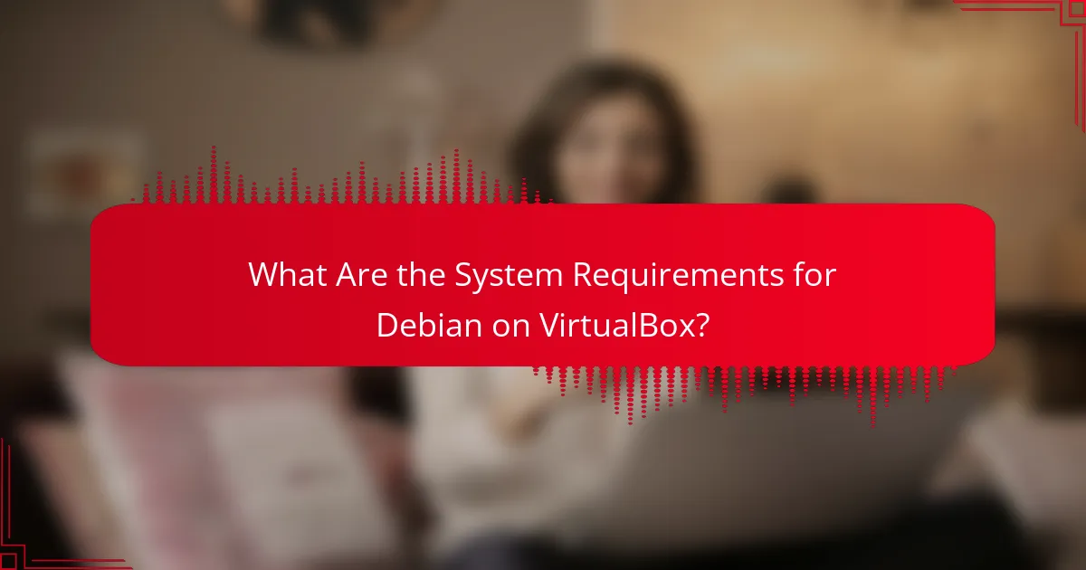 What Are the System Requirements for Debian on VirtualBox?